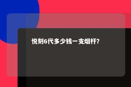 悦刻6代多少钱一支烟杆？ 